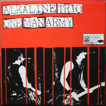 <u>PRESSING INFO</u><br><table class=inf_press><tbody><tr class=inf_info><td class=inf_title>Album:</td><td class=inf_info> Alkaline Trio / One Man Army Split (BYO Records Split Series Vol V.) on Clear Red  </td></tr>
    <td class=inf_title>Pressing:</td><td> First Pressing /500  </td></tr>
    <td class=inf_title>Release Date:</td><td> 2004  </td></tr>
    <td class=inf_title>Album Pressed:</td><td> 2004  </td></tr>
    <td class=inf_title>Label:</td><td> BYO Records BYO 096  </td></tr>
    <td class=inf_title>Insert:</td><td> Double Sided Glossy  </td></tr>
    <td class=inf_title>Barcode:</td><td> 0 2028-20096-1 4  </td></tr>
    <td class=inf_title>Side A Matrix:</td><td> BYO-096-A SR/2 @ SRM  </td></tr>
    <td class=inf_title>Side B Matrix:</td><td> BYO-096-B SR/e @ SRM  </td></tr>
    <td class=inf_title>&nbsp;</td><td> <a href=https://www.discogs.com/release/1303090 target=_blank rel=noopener noreferrer>View This Release on Discogs</a>  </tr></tbody></table>
<br><u>PRICING</u><span class='less' style='padding-left: 8px; color: var(--font-colour_grey);'>(prices shown in USD)</span><br><table class='inf_press'><tbody><tr class='inf_info'>
            <td class='inf_title'>Last Sold:</td>
            <td>$150.00 (Jan 31, 2026)</td>
            </tr><tr class='inf_info'>
            <td class='inf_title'>History:</td>
            <td>
                <span class='price-low' title='Sold on Mar 27, 2015'>Low: <span class='price-value'>$43.99</span></span>
                <span class='price-separator'>|</span>
                <span class='price-avg'>Avg: <span class='price-value'>$94.67</span></span>
                <span class='price-separator'>|</span>
                <span class='price-high' title='Sold on Jan 31, 2026'>High: <span class='price-value'>$150.00</span></span>
            </td>
            </tr></tbody></table><br>    <br><br><u>TRACKLIST</u><br><table class='inf_tracks'><tbody><tr>
            <td class='inf_num'>A1</td>
            <td class='inf_trk'>Alkaline Trio - Fine Without You</td>
            <td class='inf_len'>?:??</td>
            <td><a href='#' class='lyric-link' data-album-code='splits' data-song-title='Alkaline Trio - Fine Without You'>Lyrics</a></td></tr><tr>
            <td class='inf_num'>A2</td>
            <td class='inf_trk'>Alkaline Trio - Hating Every Minute</td>
            <td class='inf_len'>?:??</td>
            <td><a href='#' class='lyric-link' data-album-code='splits' data-song-title='Alkaline Trio - Hating Every Minute'>Lyrics</a></td></tr><tr>
            <td class='inf_num'>A3</td>
            <td class='inf_trk'>Alkaline Trio - Dead And Broken</td>
            <td class='inf_len'>?:??</td>
            <td><a href='#' class='lyric-link' data-album-code='splits' data-song-title='Alkaline Trio - Dead And Broken'>Lyrics</a></td></tr><tr>
            <td class='inf_num'>A4</td>
            <td class='inf_trk'>Alkaline Trio - Sadie</td>
            <td class='inf_len'>?:??</td>
            <td><a href='#' class='lyric-link' data-album-code='splits' data-song-title='Alkaline Trio - Sadie'>Lyrics</a></td></tr><tr>
            <td class='inf_num'>A5</td>
            <td class='inf_trk'>Alkaline Trio - If You Had A Bad Time</td>
            <td class='inf_len'>?:??</td>
            <td><a href='#' class='lyric-link' data-album-code='splits' data-song-title='Alkaline Trio - If You Had A Bad Time'>Lyrics</a></td></tr><tr>
            <td class='inf_num'>A6</td>
            <td class='inf_trk'>Alkaline Trio - Wait For The Blackout (The Damned Cover)</td>
            <td class='inf_len'>?:??</td>
            <td><a href='#' class='lyric-link' data-album-code='splits' data-song-title='Alkaline Trio - Wait For The Blackout (The Damned Cover)'>Lyrics</a></td></tr><tr>
            <td class='inf_num'>B1</td>
            <td class='inf_trk'>One Man Army - The T.V. Song</td>
            <td class='inf_len'>?:??</td>
            <td><a href='#' class='lyric-link' data-album-code='splits' data-song-title='One Man Army - The T.V. Song'>Lyrics</a></td></tr><tr>
            <td class='inf_num'>B2</td>
            <td class='inf_trk'>One Man Army - The Hemophiliac</td>
            <td class='inf_len'>?:??</td>
            <td><a href='#' class='lyric-link' data-album-code='splits' data-song-title='One Man Army - The Hemophiliac'>Lyrics</a></td></tr><tr>
            <td class='inf_num'>B3</td>
            <td class='inf_trk'>One Man Army - All The Way</td>
            <td class='inf_len'>?:??</td>
            <td><a href='#' class='lyric-link' data-album-code='splits' data-song-title='One Man Army - All The Way'>Lyrics</a></td></tr><tr>
            <td class='inf_num'>B4</td>
            <td class='inf_trk'>One Man Army - The Radio Airwaves Gave Me A Lobotomy</td>
            <td class='inf_len'>?:??</td>
            <td><a href='#' class='lyric-link' data-album-code='splits' data-song-title='One Man Army - The Radio Airwaves Gave Me A Lobotomy'>Lyrics</a></td></tr><tr>
            <td class='inf_num'>B5</td>
            <td class='inf_trk'>One Man Army - I.F.H.A. (One Love)</td>
            <td class='inf_len'>?:??</td>
            <td><a href='#' class='lyric-link' data-album-code='splits' data-song-title='One Man Army - I.F.H.A. (One Love)'>Lyrics</a></td></tr><tr>
            <td class='inf_num'>B6</td>
            <td class='inf_trk'>One Man Army - Let’s Call It An Evening</td>
            <td class='inf_len'>?:??</td>
            <td><a href='#' class='lyric-link' data-album-code='splits' data-song-title='One Man Army - Let’s Call It An Evening'>Lyrics</a></td></tr></tbody></table><br><br>
    <u>NOTES</u><br> Glossy cover
 - Cover