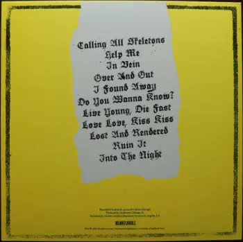 <u>PRESSING INFO</u><br><table class=inf_press><tbody><tr class=inf_info><td class=inf_title>Album:</td><td class=inf_info> Agony & Irony Past Live on Yellow  </td></tr>
    <td class=inf_title>Pressing:</td><td> First Pressing /500  </td></tr>
    <td class=inf_title>Release Date:</td><td> June 2018  </td></tr>
    <td class=inf_title>Album Pressed:</td><td> 2018  </td></tr>
    <td class=inf_title>Label:</td><td> Heart&Skull Records  </td></tr>
    <td class=inf_title>Insert:</td><td> Single Sided Glossy  </td></tr>
    <td class=inf_title>Barcode:</td><td> none  </td></tr>
    <td class=inf_title>Side A Matrix:</td><td> 17-0411NL-007 A K SST MPO(Etched) MPO 18 24684 (Stamped)  </td></tr>
    <td class=inf_title>Side B Matrix:</td><td> 17-0411NL-007 B K SST MPO (Etched) MPO 18 24685 (Stamped)  </td></tr>
    <td class=inf_title>&nbsp;</td><td> <a href=https://www.discogs.com/release/12220660 target=_blank rel=noopener noreferrer>View This Release on Discogs</a>  </tr></tbody></table>
<br><u>PRICING</u><span class='less' style='padding-left: 8px; color: var(--font-colour_grey);'>(prices shown in USD)</span><br><table class='inf_press'><tbody><tr class='inf_info'>
            <td class='inf_title'>Last Sold:</td>
            <td>$600.00 (Jun 3, 2026)</td>
            </tr><tr class='inf_info'>
            <td class='inf_title'>History:</td>
            <td>
                <span class='price-low' title='Sold on Dec 25, 2021'>Low: <span class='price-value'>$199.99</span></span>
                <span class='price-separator'>|</span>
                <span class='price-avg'>Avg: <span class='price-value'>$378.24</span></span>
                <span class='price-separator'>|</span>
                <span class='price-high' title='Sold on May 28, 2023'>High: <span class='price-value'>$700.00</span></span>
            </td>
            </tr></tbody></table><br>    <br><br><u>TRACKLIST</u><br><table class='inf_tracks'><tbody><tr>
            <td class='inf_num'>A1</td>
            <td class='inf_trk'>Calling All Skeletons</td>
            <td class='inf_len'>?:??</td>
            <td><a href='#' class='lyric-link' data-album-code='pl' data-song-title='Calling All Skeletons'>Lyrics</a></td></tr><tr>
            <td class='inf_num'>A2</td>
            <td class='inf_trk'>Help Me</td>
            <td class='inf_len'>?:??</td>
            <td><a href='#' class='lyric-link' data-album-code='pl' data-song-title='Help Me'>Lyrics</a></td></tr><tr>
            <td class='inf_num'>A3</td>
            <td class='inf_trk'>In Vein</td>
            <td class='inf_len'>?:??</td>
            <td><a href='#' class='lyric-link' data-album-code='pl' data-song-title='In Vein'>Lyrics</a></td></tr><tr>
            <td class='inf_num'>A4</td>
            <td class='inf_trk'>Over And Out</td>
            <td class='inf_len'>?:??</td>
            <td><a href='#' class='lyric-link' data-album-code='pl' data-song-title='Over And Out'>Lyrics</a></td></tr><tr>
            <td class='inf_num'>A5</td>
            <td class='inf_trk'>I Found Away</td>
            <td class='inf_len'>?:??</td>
            <td><a href='#' class='lyric-link' data-album-code='pl' data-song-title='I Found Away'>Lyrics</a></td></tr><tr>
            <td class='inf_num'>B1</td>
            <td class='inf_trk'>Do You Wanna Know?</td>
            <td class='inf_len'>?:??</td>
            <td><a href='#' class='lyric-link' data-album-code='pl' data-song-title='Do You Wanna Know?'>Lyrics</a></td></tr><tr>
            <td class='inf_num'>B2</td>
            <td class='inf_trk'>Live Young, Die Fast</td>
            <td class='inf_len'>?:??</td>
            <td><a href='#' class='lyric-link' data-album-code='pl' data-song-title='Live Young, Die Fast'>Lyrics</a></td></tr><tr>
            <td class='inf_num'>B3</td>
            <td class='inf_trk'>Love Love, Kiss Kiss</td>
            <td class='inf_len'>?:??</td>
            <td><a href='#' class='lyric-link' data-album-code='pl' data-song-title='Love Love, Kiss Kiss'>Lyrics</a></td></tr><tr>
            <td class='inf_num'>B4</td>
            <td class='inf_trk'>Lost And Rendered</td>
            <td class='inf_len'>?:??</td>
            <td><a href='#' class='lyric-link' data-album-code='pl' data-song-title='Lost And Rendered'>Lyrics</a></td></tr><tr>
            <td class='inf_num'>B5</td>
            <td class='inf_trk'>Ruin It</td>
            <td class='inf_len'>?:??</td>
            <td><a href='#' class='lyric-link' data-album-code='pl' data-song-title='Ruin It'>Lyrics</a></td></tr><tr>
            <td class='inf_num'>B6</td>
            <td class='inf_trk'>Into The Night</td>
            <td class='inf_len'>?:??</td>
            <td><a href='#' class='lyric-link' data-album-code='pl' data-song-title='Into The Night'>Lyrics</a></td></tr></tbody></table><br><br>
    <u>NOTES</u><br> Recorded live at the Metro, Chicago on Oct 18, 2014
 - Back