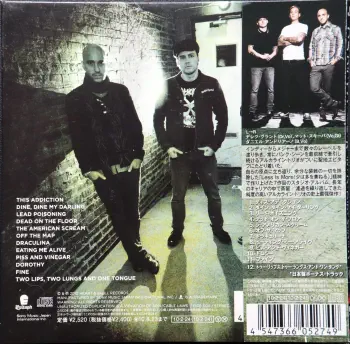 <u>PRESSING INFO</u><br><table class=inf_press><tbody><tr class=inf_info><td class=inf_title>Album:</td><td class=inf_info> This Addiction (Japanese Edition) </td></tr>
    <td class=inf_title>Pressing:</td><td> CD </td></tr>
    <td class=inf_title>Release Date:</td><td> Feb. 23rd 2010  </td></tr>
    <td class=inf_title>Label:</td><td> Epitaph  </td></tr>
    <td class=inf_title>Catalog Number:</td><td> EICP-1325 </td></tr>
    <td class=inf_title>Barcode:</td><td> 4547366052749  </td></tr>
    <td class=inf_title>&nbsp;</td><td> <a href=https://www.discogs.com/release/8804696 target=_blank rel=noopener noreferrer>View This Release on Discogs</a> </tr></tbody></table>
    <br><br><u>TRACKLIST</u><br><table class='inf_tracks'><tbody><tr>
            <td class='inf_num'>1</td>
            <td class='inf_trk'>This Addiction</td>
            <td class='inf_len'>2:35</td>
            <td><a href='#' class='lyric-link' data-album-code='ta' data-song-title='This Addiction'>Lyrics</a></td></tr><tr>
            <td class='inf_num'>2</td>
            <td class='inf_trk'>Dine, Dine My Darling</td>
            <td class='inf_len'>2:58</td>
            <td><a href='#' class='lyric-link' data-album-code='ta' data-song-title='Dine, Dine My Darling'>Lyrics</a></td></tr><tr>
            <td class='inf_num'>3</td>
            <td class='inf_trk'>Lead Poisoning</td>
            <td class='inf_len'>2:37</td>
            <td><a href='#' class='lyric-link' data-album-code='ta' data-song-title='Lead Poisoning'>Lyrics</a></td></tr><tr>
            <td class='inf_num'>4</td>
            <td class='inf_trk'>Dead On The Floor</td>
            <td class='inf_len'>4:20</td>
            <td><a href='#' class='lyric-link' data-album-code='ta' data-song-title='Dead On The Floor'>Lyrics</a></td></tr><tr>
            <td class='inf_num'>5</td>
            <td class='inf_trk'>The American Scream</td>
            <td class='inf_len'>3:00</td>
            <td><a href='#' class='lyric-link' data-album-code='ta' data-song-title='The American Scream'>Lyrics</a></td></tr><tr>
            <td class='inf_num'>6</td>
            <td class='inf_trk'>Off The Map</td>
            <td class='inf_len'>3:16</td>
            <td><a href='#' class='lyric-link' data-album-code='ta' data-song-title='Off The Map'>Lyrics</a></td></tr><tr>
            <td class='inf_num'>7</td>
            <td class='inf_trk'>Draculina</td>
            <td class='inf_len'>3:34</td>
            <td><a href='#' class='lyric-link' data-album-code='ta' data-song-title='Draculina'>Lyrics</a></td></tr><tr>
            <td class='inf_num'>8</td>
            <td class='inf_trk'>Eating Me Alive</td>
            <td class='inf_len'>2:53</td>
            <td><a href='#' class='lyric-link' data-album-code='ta' data-song-title='Eating Me Alive'>Lyrics</a></td></tr><tr>
            <td class='inf_num'>9</td>
            <td class='inf_trk'>Piss And Vinegar</td>
            <td class='inf_len'>2:28</td>
            <td><a href='#' class='lyric-link' data-album-code='ta' data-song-title='Piss And Vinegar'>Lyrics</a></td></tr><tr>
            <td class='inf_num'>10</td>
            <td class='inf_trk'>Dorothy</td>
            <td class='inf_len'>3:32</td>
            <td><a href='#' class='lyric-link' data-album-code='ta' data-song-title='Dorothy'>Lyrics</a></td></tr><tr>
            <td class='inf_num'>11</td>
            <td class='inf_trk'>Fine</td>
            <td class='inf_len'>3:17</td>
            <td><a href='#' class='lyric-link' data-album-code='ta' data-song-title='Fine'>Lyrics</a></td></tr><tr>
            <td class='inf_num'>12</td>
            <td class='inf_trk'>Two Lips, Two Lung, And One Tongue</td>
            <td class='inf_len'>3:00</td>
            <td><a href='#' class='lyric-link' data-album-code='ta' data-song-title='Two Lips, Two Lung, And One Tongue'>Lyrics</a></td></tr></tbody></table><br><br>
    <u>NOTES</u><br> 
 - Back