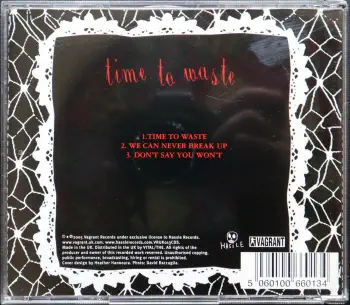 <u>PRESSING INFO</u><br><table class=inf_press><tbody><tr class=inf_info><td class=inf_title>Album:</td><td class=inf_info> Time To Waste (UK Edition) </td></tr>
    <td class=inf_title>Pressing:</td><td> CD </td></tr>
    <td class=inf_title>Release Date:</td><td> Jun. 27th 2005  </td></tr>
    <td class=inf_title>Label:</td><td> Hassle Records  </td></tr>
    <td class=inf_title>Catalog Number:</td><td> VRUK013CDS </td></tr>
    <td class=inf_title>Barcode:</td><td> 5 060100 660134  </td></tr>
    <td class=inf_title>&nbsp;</td><td> <a href=https://www.discogs.com/release/1279863 target=_blank rel=noopener noreferrer>View This Release on Discogs</a> </tr></tbody></table>
    <br><br><u>TRACKLIST</u><br><table class='inf_tracks'><tbody><tr>
            <td class='inf_num'>1</td>
            <td class='inf_trk'>Time To Waste</td>
            <td class='inf_len'>4:14</td>
            <td><a href='#' class='lyric-link' data-album-code='eps' data-song-title='Time To Waste'>Lyrics</a></td></tr><tr>
            <td class='inf_num'>2</td>
            <td class='inf_trk'>We Can Never Break Up</td>
            <td class='inf_len'>3:11</td>
            <td><a href='#' class='lyric-link' data-album-code='eps' data-song-title='We Can Never Break Up'>Lyrics</a></td></tr><tr>
            <td class='inf_num'>3</td>
            <td class='inf_trk'>Don’t Say You Won’t</td>
            <td class='inf_len'>2:23</td>
            <td><a href='#' class='lyric-link' data-album-code='eps' data-song-title='Don’t Say You Won’t'>Lyrics</a></td></tr></tbody></table><br><br>
    <u>NOTES</u><br> 
 - Back